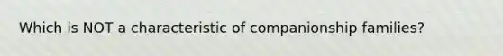 Which is NOT a characteristic of companionship families?