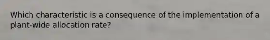 Which characteristic is a consequence of the implementation of a plant-wide allocation rate?