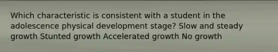 Which characteristic is consistent with a student in the adolescence physical development stage? Slow and steady growth Stunted growth Accelerated growth No growth