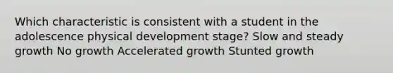 Which characteristic is consistent with a student in the adolescence physical development stage? Slow and steady growth No growth Accelerated growth Stunted growth