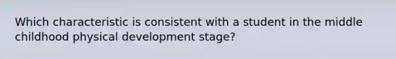 Which characteristic is consistent with a student in the middle childhood physical development stage?