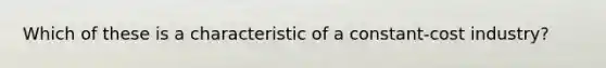 Which of these is a characteristic of a constant-cost industry?