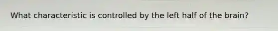 What characteristic is controlled by the left half of <a href='https://www.questionai.com/knowledge/kLMtJeqKp6-the-brain' class='anchor-knowledge'>the brain</a>?
