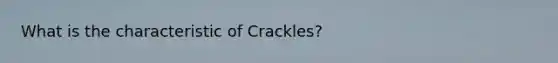 What is the characteristic of Crackles?