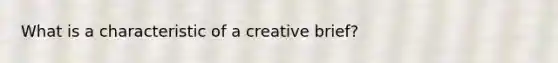 What is a characteristic of a creative brief?