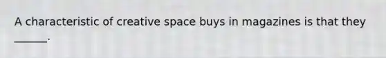 A characteristic of creative space buys in magazines is that they ______.