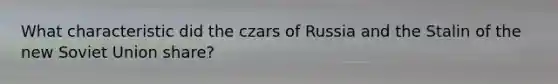 What characteristic did the czars of Russia and the Stalin of the new <a href='https://www.questionai.com/knowledge/kmhoGLx3kx-soviet-union' class='anchor-knowledge'>soviet union</a> share?