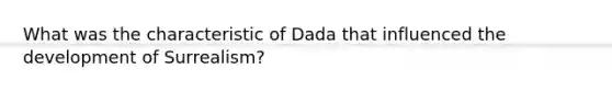 What was the characteristic of Dada that influenced the development of Surrealism?