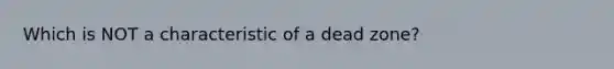 Which is NOT a characteristic of a dead zone?