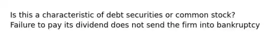 Is this a characteristic of debt securities or common stock? Failure to pay its dividend does not send the firm into bankruptcy