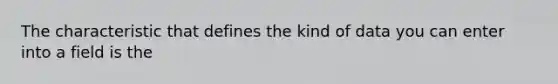 The characteristic that defines the kind of data you can enter into a field is the