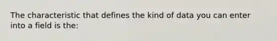 The characteristic that defines the kind of data you can enter into a field is the: