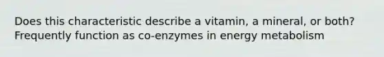 Does this characteristic describe a vitamin, a mineral, or both? Frequently function as co-enzymes in energy metabolism