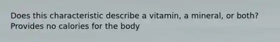 Does this characteristic describe a vitamin, a mineral, or both? Provides no calories for the body