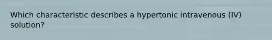 Which characteristic describes a hypertonic intravenous (IV) solution?