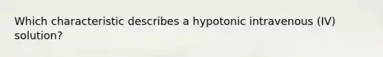 Which characteristic describes a hypotonic intravenous (IV) solution?