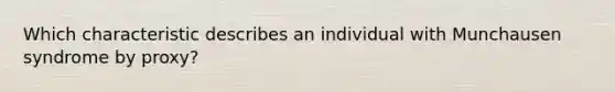 Which characteristic describes an individual with Munchausen syndrome by proxy?