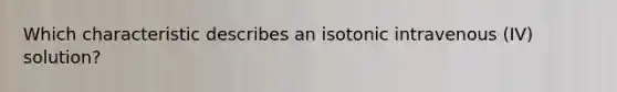 Which characteristic describes an isotonic intravenous (IV) solution?