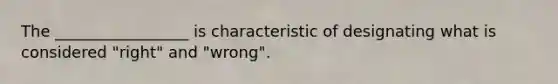 The _________________ is characteristic of designating what is considered "right" and "wrong".