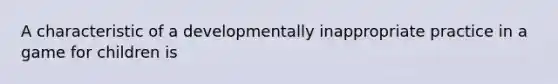 A characteristic of a developmentally inappropriate practice in a game for children is