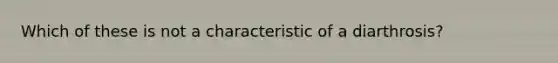 Which of these is not a characteristic of a diarthrosis?