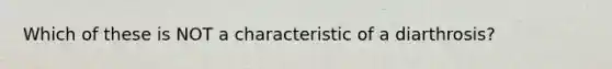 Which of these is NOT a characteristic of a diarthrosis?