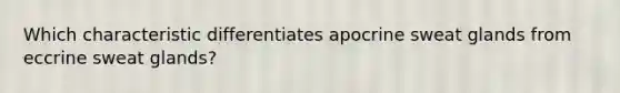 Which characteristic differentiates apocrine sweat glands from eccrine sweat glands?