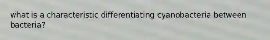 what is a characteristic differentiating cyanobacteria between bacteria?