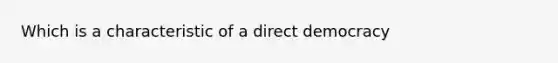 Which is a characteristic of a direct democracy