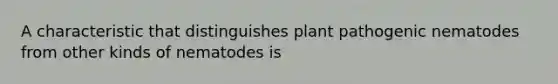 A characteristic that distinguishes plant pathogenic nematodes from other kinds of nematodes is