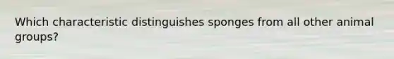 Which characteristic distinguishes sponges from all other animal groups?