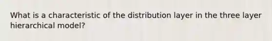 What is a characteristic of the distribution layer in the three layer hierarchical model?