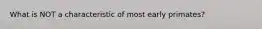What is NOT a characteristic of most early primates?