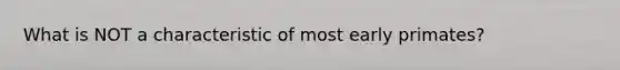 What is NOT a characteristic of most early primates?
