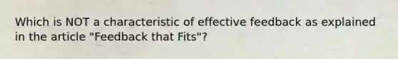 Which is NOT a characteristic of effective feedback as explained in the article "Feedback that Fits"?