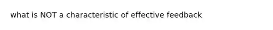 what is NOT a characteristic of effective feedback