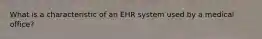 What is a characteristic of an EHR system used by a medical office?