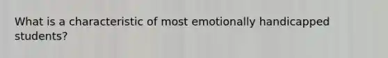 What is a characteristic of most emotionally handicapped students?