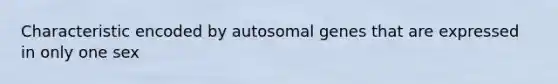 Characteristic encoded by autosomal genes that are expressed in only one sex