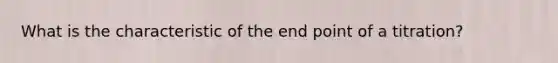 What is the characteristic of the end point of a titration?