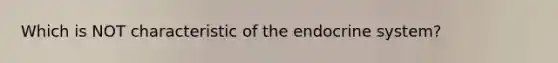 Which is NOT characteristic of the <a href='https://www.questionai.com/knowledge/k97r8ZsIZg-endocrine-system' class='anchor-knowledge'>endocrine system</a>?