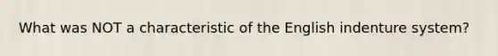 What was NOT a characteristic of the English indenture system?