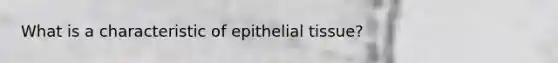 What is a characteristic of epithelial tissue?