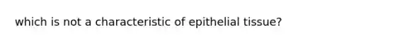 which is not a characteristic of epithelial tissue?