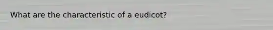 What are the characteristic of a eudicot?