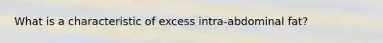 What is a characteristic of excess intra-abdominal fat?