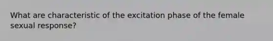 What are characteristic of the excitation phase of the female sexual response?