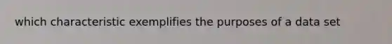 which characteristic exemplifies the purposes of a data set