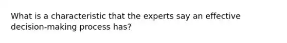 What is a characteristic that the experts say an effective decision-making process has?