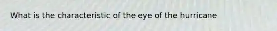 What is the characteristic of the eye of the hurricane